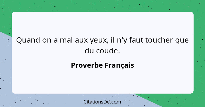 Quand on a mal aux yeux, il n'y faut toucher que du coude.... - Proverbe Français