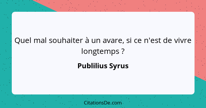 Quel mal souhaiter à un avare, si ce n'est de vivre longtemps ?... - Publilius Syrus