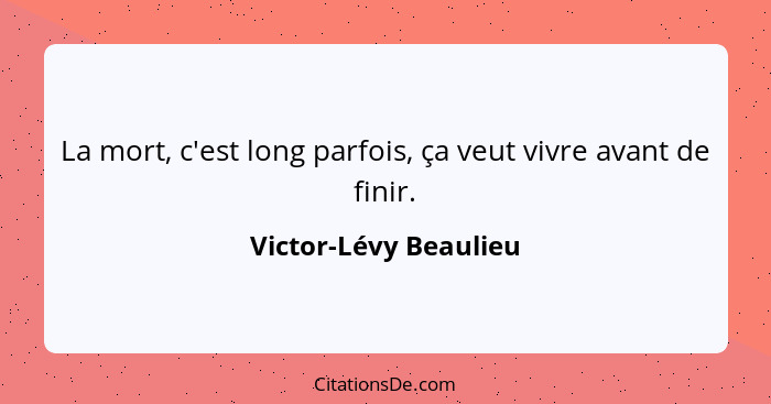 La mort, c'est long parfois, ça veut vivre avant de finir.... - Victor-Lévy Beaulieu