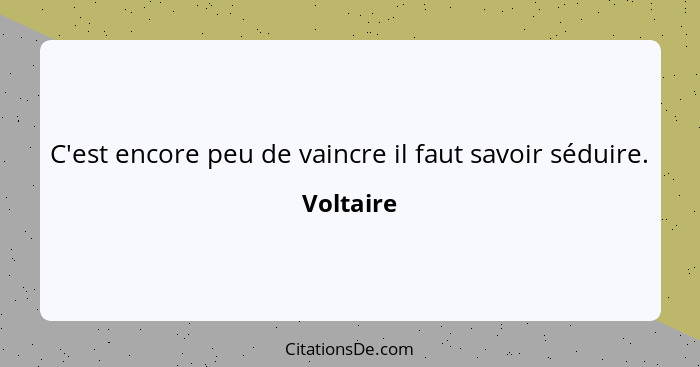 C'est encore peu de vaincre il faut savoir séduire.... - Voltaire