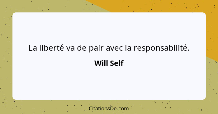 La liberté va de pair avec la responsabilité.... - Will Self