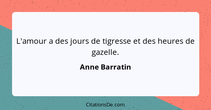 L'amour a des jours de tigresse et des heures de gazelle.... - Anne Barratin