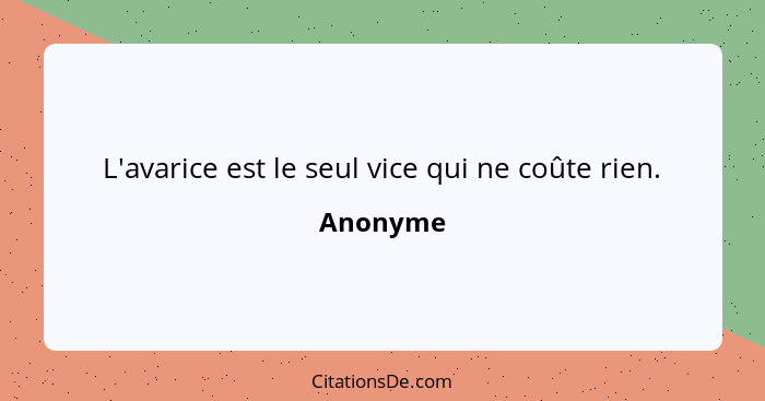 L'avarice est le seul vice qui ne coûte rien.... - Anonyme