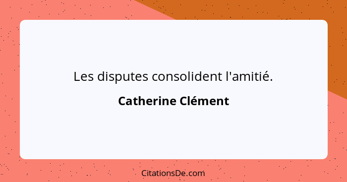 Les disputes consolident l'amitié.... - Catherine Clément