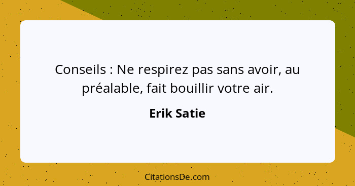Conseils : Ne respirez pas sans avoir, au préalable, fait bouillir votre air.... - Erik Satie