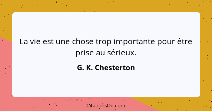 La vie est une chose trop importante pour être prise au sérieux.... - G. K. Chesterton