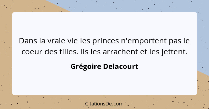 Dans la vraie vie les princes n'emportent pas le coeur des filles. Ils les arrachent et les jettent.... - Grégoire Delacourt