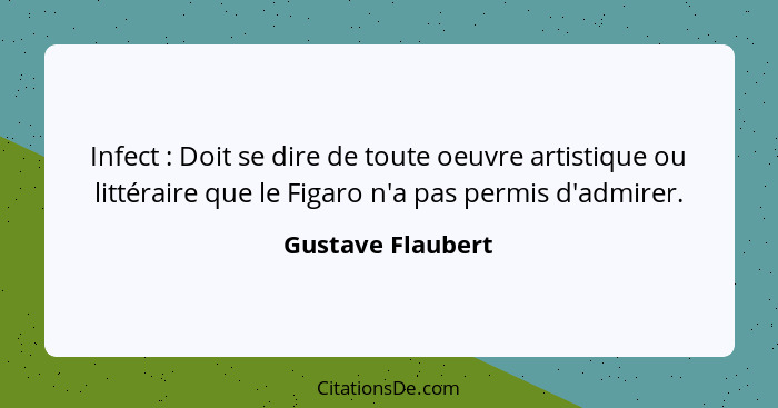 Infect : Doit se dire de toute oeuvre artistique ou littéraire que le Figaro n'a pas permis d'admirer.... - Gustave Flaubert