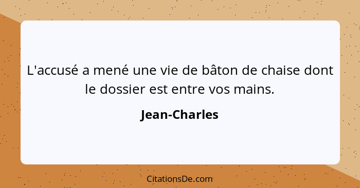 L'accusé a mené une vie de bâton de chaise dont le dossier est entre vos mains.... - Jean-Charles