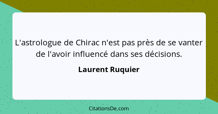 L'astrologue de Chirac n'est pas près de se vanter de l'avoir influencé dans ses décisions.... - Laurent Ruquier