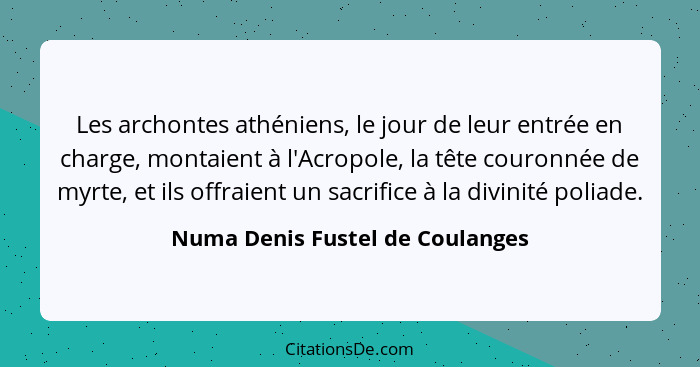 Les archontes athéniens, le jour de leur entrée en charge, montaient à l'Acropole, la tête couronnée de myrte, et ils... - Numa Denis Fustel de Coulanges