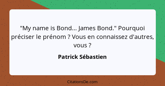 "My name is Bond... James Bond." Pourquoi préciser le prénom ? Vous en connaissez d'autres, vous ?... - Patrick Sébastien