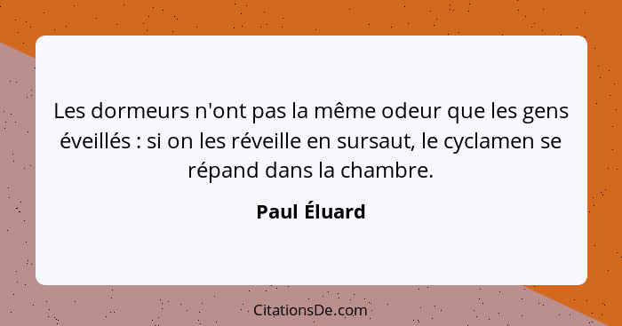 Les dormeurs n'ont pas la même odeur que les gens éveillés : si on les réveille en sursaut, le cyclamen se répand dans la chambre.... - Paul Éluard