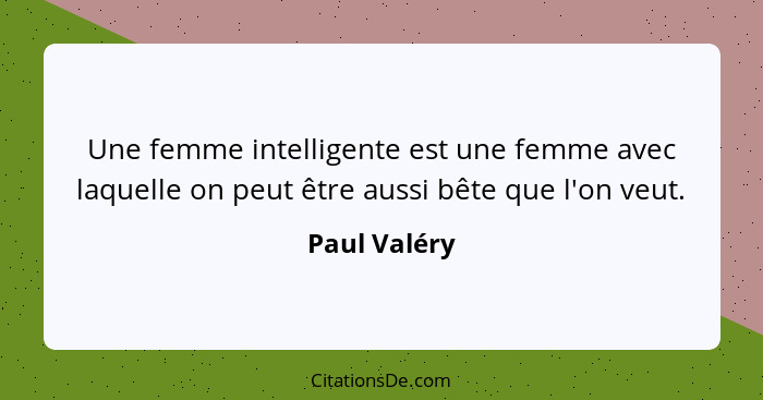 Une femme intelligente est une femme avec laquelle on peut être aussi bête que l'on veut.... - Paul Valéry