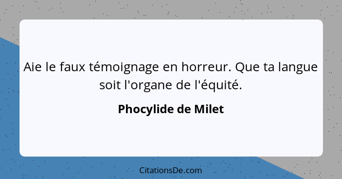 Aie le faux témoignage en horreur. Que ta langue soit l'organe de l'équité.... - Phocylide de Milet