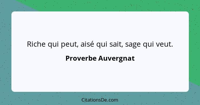 Riche qui peut, aisé qui sait, sage qui veut.... - Proverbe Auvergnat