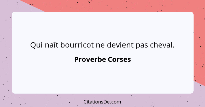 Qui naît bourricot ne devient pas cheval.... - Proverbe Corses