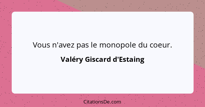Vous n'avez pas le monopole du coeur.... - Valéry Giscard d'Estaing