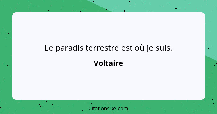 Le paradis terrestre est où je suis.... - Voltaire