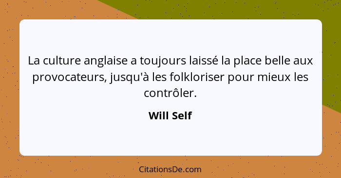 La culture anglaise a toujours laissé la place belle aux provocateurs, jusqu'à les folkloriser pour mieux les contrôler.... - Will Self