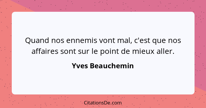 Quand nos ennemis vont mal, c'est que nos affaires sont sur le point de mieux aller.... - Yves Beauchemin