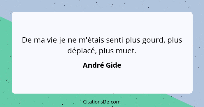 De ma vie je ne m'étais senti plus gourd, plus déplacé, plus muet.... - André Gide