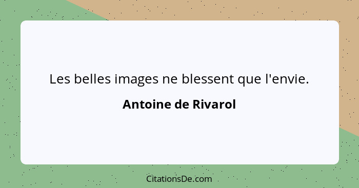 Les belles images ne blessent que l'envie.... - Antoine de Rivarol