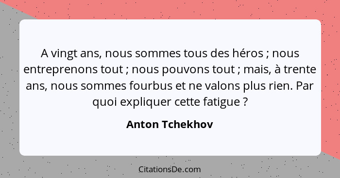 A vingt ans, nous sommes tous des héros ; nous entreprenons tout ; nous pouvons tout ; mais, à trente ans, nous sommes... - Anton Tchekhov