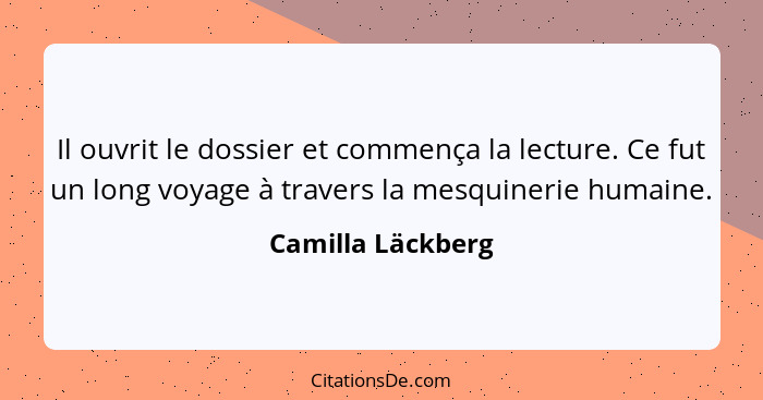 Il ouvrit le dossier et commença la lecture. Ce fut un long voyage à travers la mesquinerie humaine.... - Camilla Läckberg