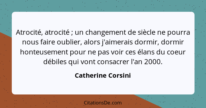 Atrocité, atrocité ; un changement de siècle ne pourra nous faire oublier, alors j'aimerais dormir, dormir honteusement pour... - Catherine Corsini