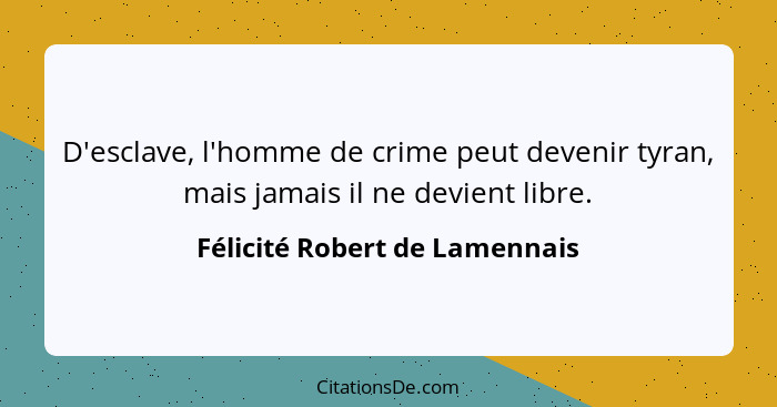 D'esclave, l'homme de crime peut devenir tyran, mais jamais il ne devient libre.... - Félicité Robert de Lamennais
