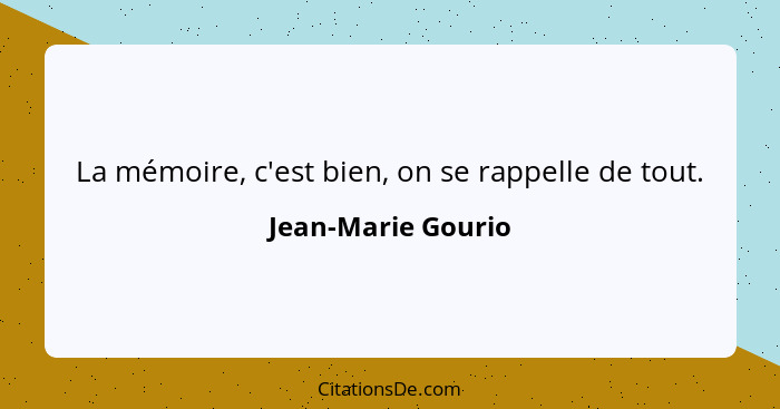 La mémoire, c'est bien, on se rappelle de tout.... - Jean-Marie Gourio