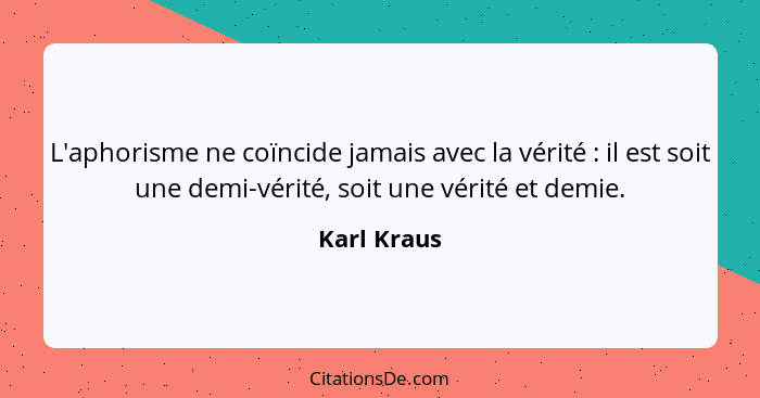 L'aphorisme ne coïncide jamais avec la vérité : il est soit une demi-vérité, soit une vérité et demie.... - Karl Kraus