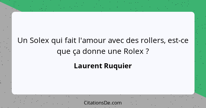Un Solex qui fait l'amour avec des rollers, est-ce que ça donne une Rolex ?... - Laurent Ruquier