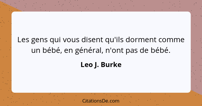 Les gens qui vous disent qu'ils dorment comme un bébé, en général, n'ont pas de bébé.... - Leo J. Burke