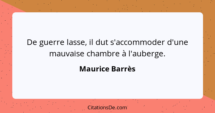 De guerre lasse, il dut s'accommoder d'une mauvaise chambre à l'auberge.... - Maurice Barrès