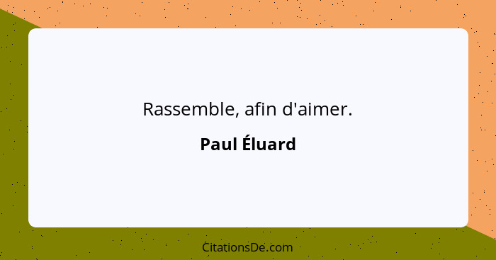 Rassemble, afin d'aimer.... - Paul Éluard