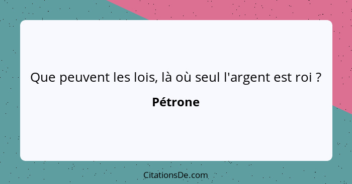 Que peuvent les lois, là où seul l'argent est roi ?... - Pétrone