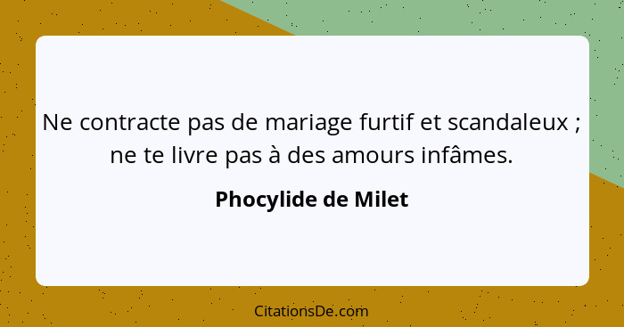 Ne contracte pas de mariage furtif et scandaleux ; ne te livre pas à des amours infâmes.... - Phocylide de Milet