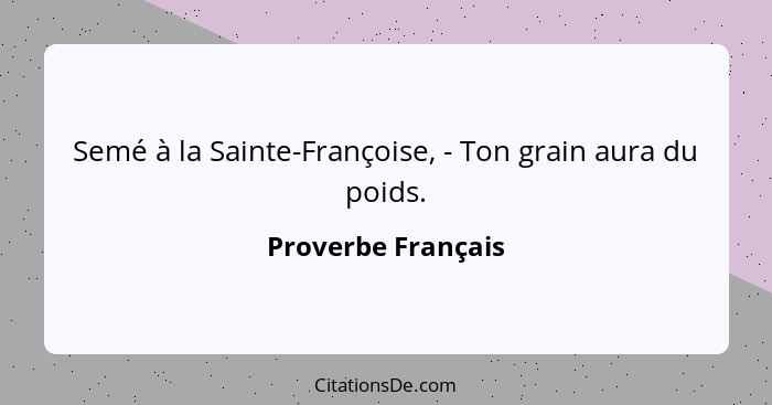 Semé à la Sainte-Françoise, - Ton grain aura du poids.... - Proverbe Français