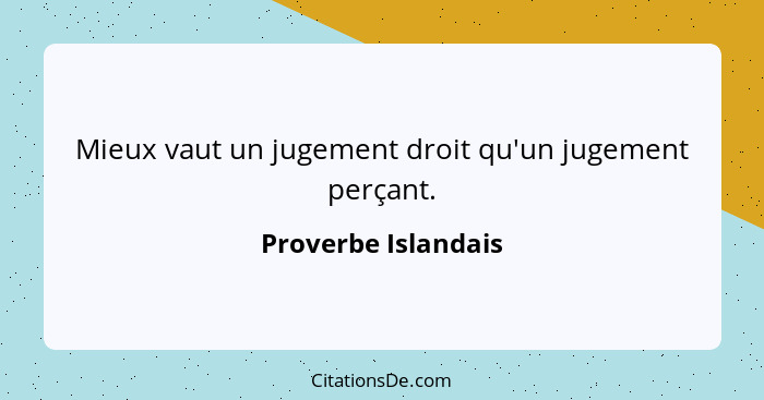 Mieux vaut un jugement droit qu'un jugement perçant.... - Proverbe Islandais