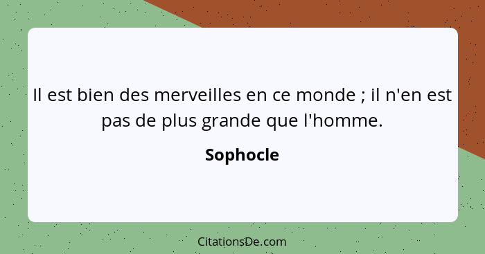 Il est bien des merveilles en ce monde ; il n'en est pas de plus grande que l'homme.... - Sophocle