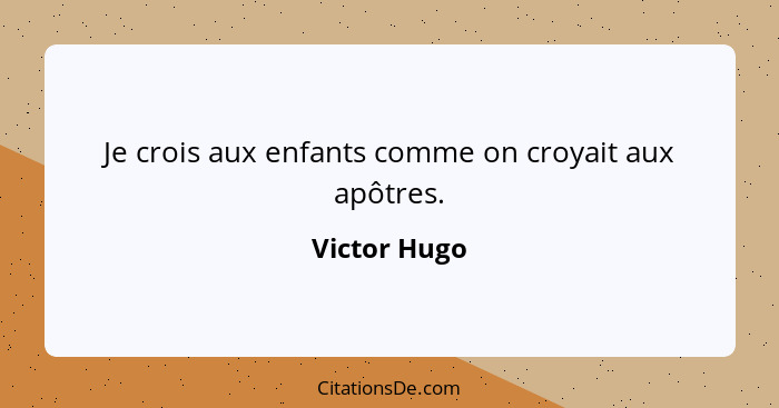 Je crois aux enfants comme on croyait aux apôtres.... - Victor Hugo