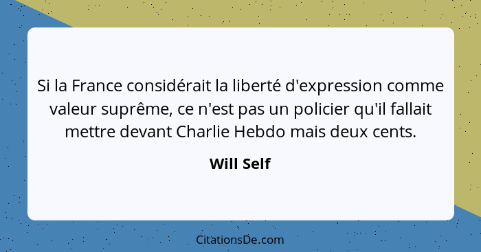 Si la France considérait la liberté d'expression comme valeur suprême, ce n'est pas un policier qu'il fallait mettre devant Charlie Hebdo... - Will Self