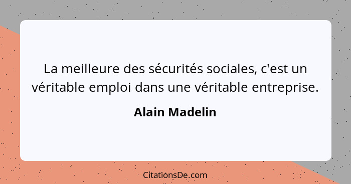 La meilleure des sécurités sociales, c'est un véritable emploi dans une véritable entreprise.... - Alain Madelin