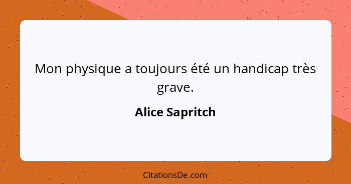 Mon physique a toujours été un handicap très grave.... - Alice Sapritch