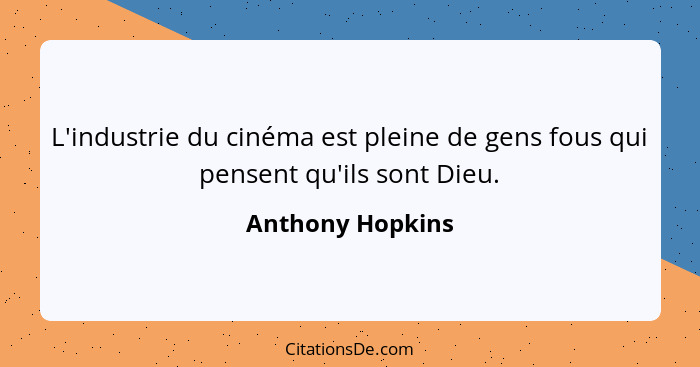 L'industrie du cinéma est pleine de gens fous qui pensent qu'ils sont Dieu.... - Anthony Hopkins