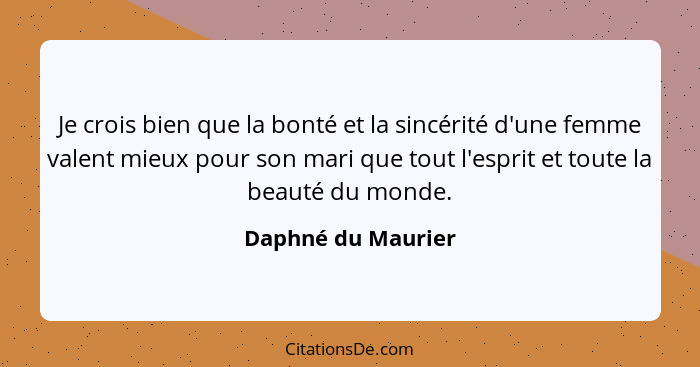 Je crois bien que la bonté et la sincérité d'une femme valent mieux pour son mari que tout l'esprit et toute la beauté du monde.... - Daphné du Maurier