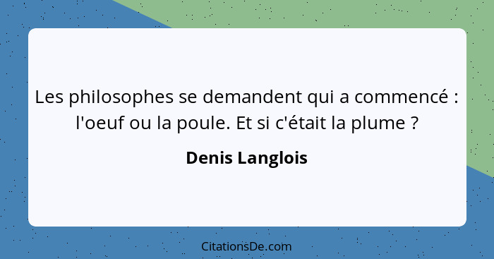 Les philosophes se demandent qui a commencé : l'oeuf ou la poule. Et si c'était la plume ?... - Denis Langlois