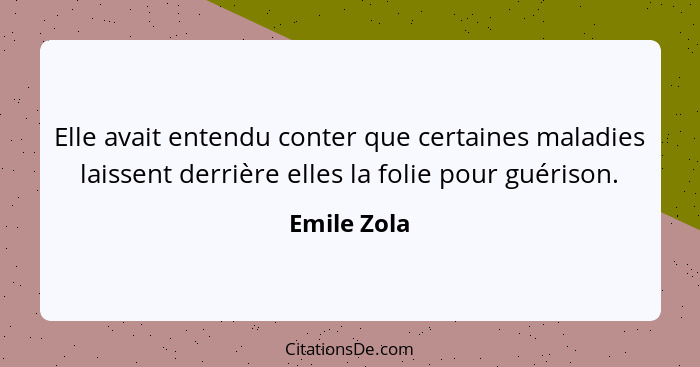 Elle avait entendu conter que certaines maladies laissent derrière elles la folie pour guérison.... - Emile Zola